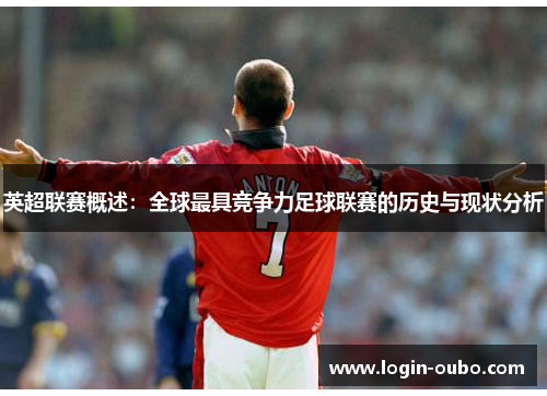 英超联赛概述：全球最具竞争力足球联赛的历史与现状分析