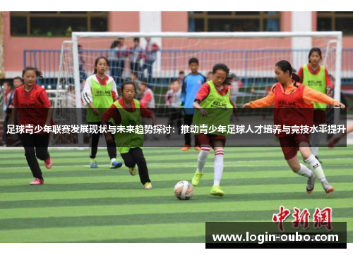 足球青少年联赛发展现状与未来趋势探讨：推动青少年足球人才培养与竞技水平提升